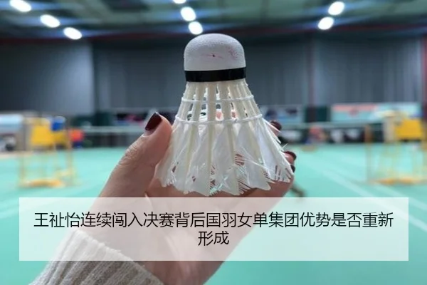 王祉怡连续闯入决赛背后国羽女单集团优势是否重新形成